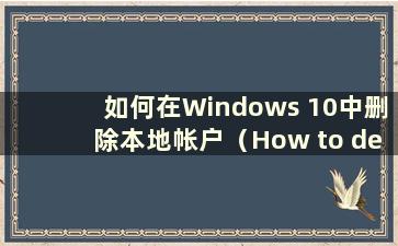 如何在Windows 10中删除本地帐户（How to delete local account in Windows 10）